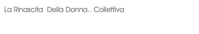 La Rinascita  Della Donna.. Collettiva